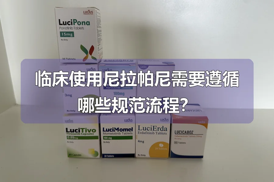 临床使用尼拉帕尼需要遵循哪些规范流程？